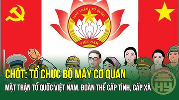 Chốt: Tổ chức bộ máy cơ quan Mặt trận Tổ quốc Việt Nam, đoàn thể cấp tỉnh, cấp xã