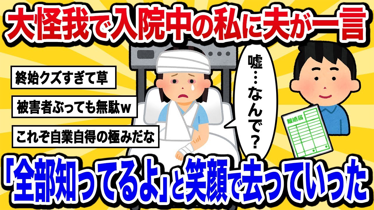 【汚嫁視点】大怪我で入院中の私に夫が一言「全部知ってるよ、自業自得だなｗ」と笑顔で去って行った【2ch修羅場スカット】