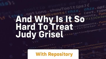 And why is it so hard to treat judy grisel