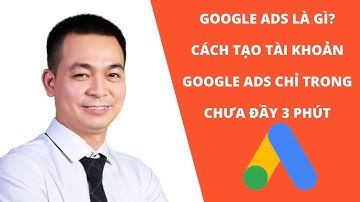Google Ads Là Gì? Cách Tạo Tài Khoản Quảng Cáo Google Ads Cực Dễ