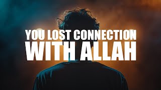 YOU LOST YOUR CONNECTION WITH ALLAH