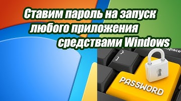 Как поставить пароль на любое приложение средствами windows