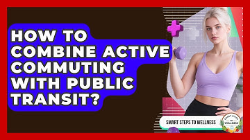 How To Combine Active Commuting With Public Transit? - Smart Steps to Wellness