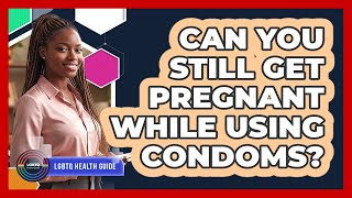 Can You Still Get Pregnant While Using Condoms