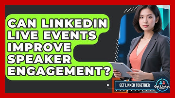 Can LinkedIn Live Events Improve Speaker Engagement? - Get Linked Together