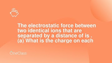 The electrostatic force between two identical ions that are separated by a distance of is  a What