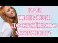 КАК ПРИВЛЕЧЬ ДОСТОЙНОГО МУЖЧИНУ?