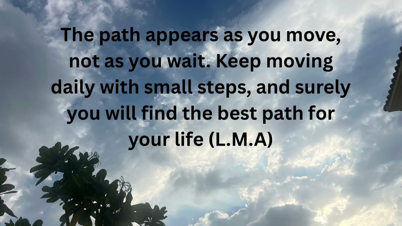 Let this shape your day… The path appears as you move,not as you wait 