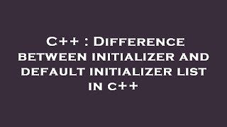 C++ : Difference between initializer and default initializer list in c++