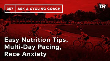 Easy Nutrition Tips, Multi-Day Pacing, Race Anxiety and More  – Ask a Cycling Coach 357