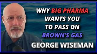 Why Big Pharma Wants You to Pass On Brown’s Gas w/ George Wiseman