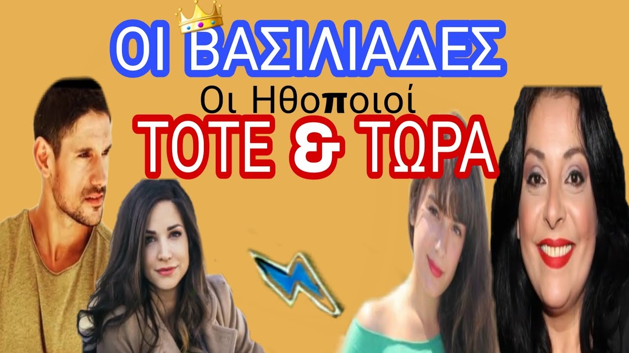 ΟΙ ΒΑΣΙΛΙΑΔΕΣ : ΟΙ ΗΘΟΠΟΙΟΙ ΤΟΤΕ ΚΑΙ ΤΩΡΑ!!
