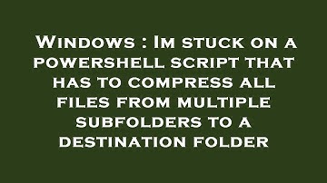 Windows : Im stuck on a powershell script that has to compress all files from multiple subfolders to