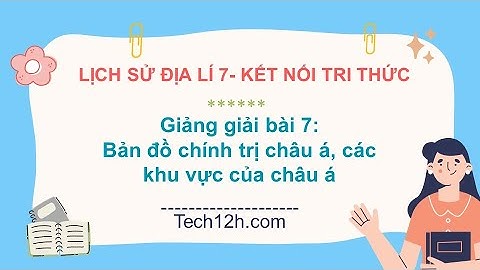 Giảng bài 7: Bản đồ chính trị Châu Á, các khu vực của Châu Á | Bài giảng LS&DL 7 KNTT