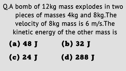 A bomb of 12kg mass explodes in two pieces of masses 4kg and 8kg.The velocity of 8kg mass is 6 m/s