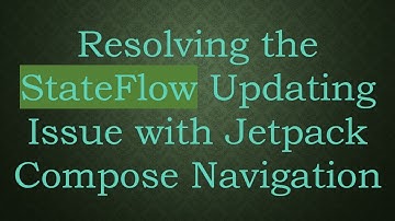 Resolving the StateFlow Updating Issue with Jetpack Compose Navigation