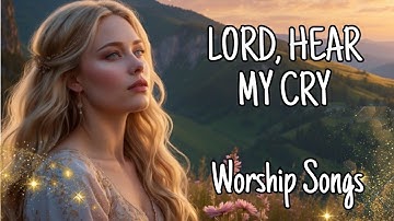 Thumbnail of Lord, Hear My Cry - Beautiful Soothing Gospel Worship Songs | LYRICS | Top Praise & Worship Songs
