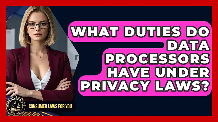 What Duties Do Data Processors Have Under Privacy Laws? - Consumer Laws For You
