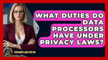 What Duties Do Data Processors Have Under Privacy Laws? - Consumer Laws For You