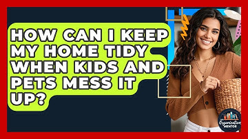 How Can I Keep My Home Tidy When Kids And Pets Mess It Up? - Your Organization Mentor