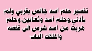 تفسير حلم اسد جالس بقربي ولم يأذني،وحلم أسد وثعابين،وحلم هربت من اسد شرس الى قفصه واغلقت الباب