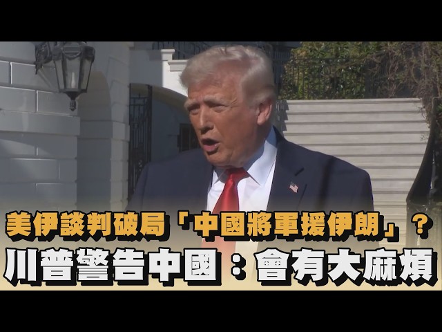 美伊談判破局「中國將軍援伊朗」？川普警告中國：會有大麻煩｜#全民話燒