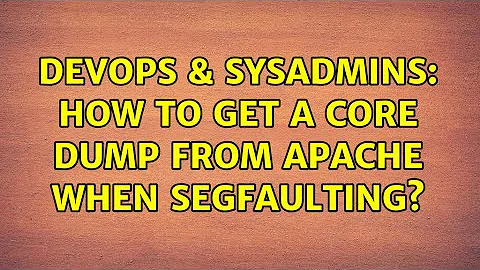 DevOps & SysAdmins: How to get a core dump from apache when segfaulting? (2 Solutions!!)