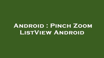 Android : Pinch Zoom ListView Android