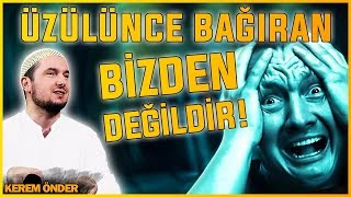 ÜZÜLÜNCE, BAĞIRIP ÇAĞIRAN BİZDEN DEĞİLDİR! / Kerem Önder