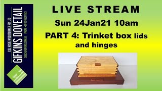 GIFKINS DOVETAIL LIVE, SUN 24JAN21, PART 4: TRINKET BOX LIDS AND HINGES