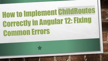 How to Implement ChildRoutes Correctly in Angular 12: Fixing Common Errors