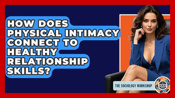 How Does Physical Intimacy Connect To Healthy Relationship Skills? - The Sociology Workshop
