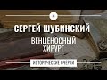 Сергей Шубинский // Исторические очерки // Венценосный хирург