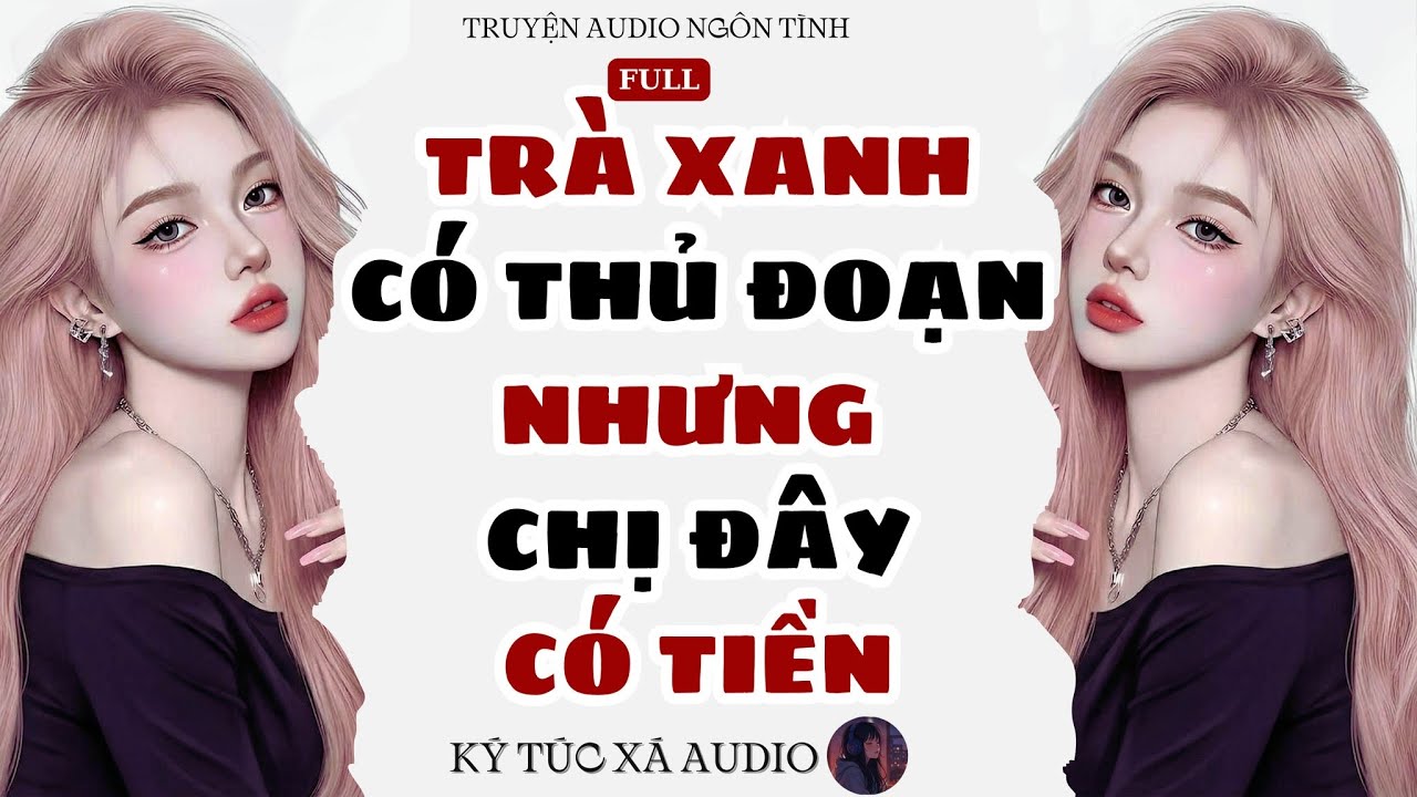 [Truyện Audio Full ] TRÀ XANH CÓ THỦ ĐOẠN NHƯNG CHỊ ĐÂY CÓ TIỀN | Ký Túc Xá Audio 