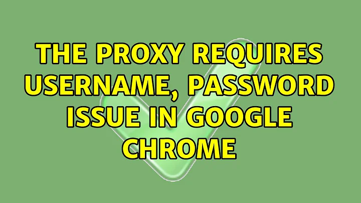 The proxy requires username, password issue in Google Chrome (2 Solutions!!)