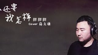 Video thumbnail of "胖胖胖 - 你還要我怎樣（Cover薛之謙）"