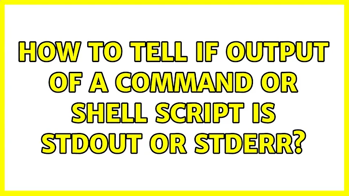 How to tell if output of a command or shell script is stdout or stderr? (6 Solutions!!)