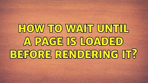 How to wait until a page is loaded before rendering it?
