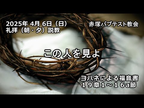 この人を見よ　ヨハネによる福音書19章1～16a節　赤塚バプテスト教会（朝・夕）礼拝説教　石堂雅彦牧師
