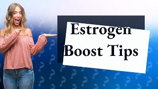How to increase estrogen?