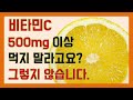 비타민C 하루에 500mg 이상 먹지 말라고요? 그렇지 않습니다.