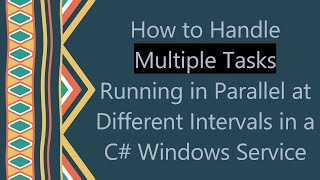 How to Handle Multiple Tasks Running in Parallel at Different Intervals in a C#  Windows Service