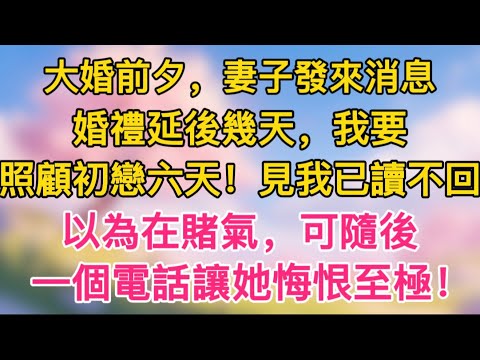 大婚前夕，妻子發來消息，婚禮延後幾天，我要照顧初戀六天！見我已讀不回以為在賭氣，可隨後一個電話讓她悔恨至極！