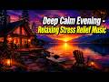 Deep Calm Evening 🌙 Relaxing Piano Music for Stress Relief, Anxiety Relief &amp; Inner Peace