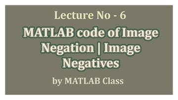 Lecture 6: MATLAB code of Image Negation | Image Negative