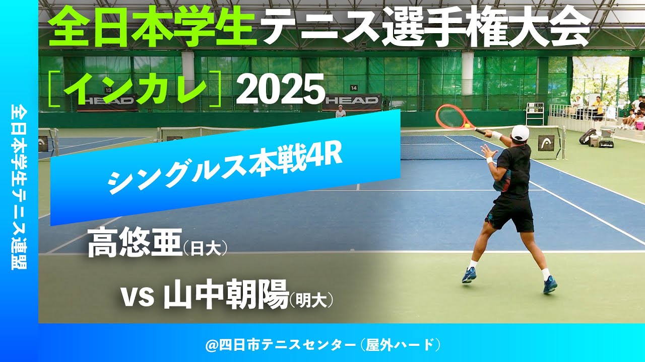 #超速報【インカレ2025/4R】高悠亜(日大) vs 山中朝陽(明大) 全日本学生テニス選手権大会2025 シングルス4回戦