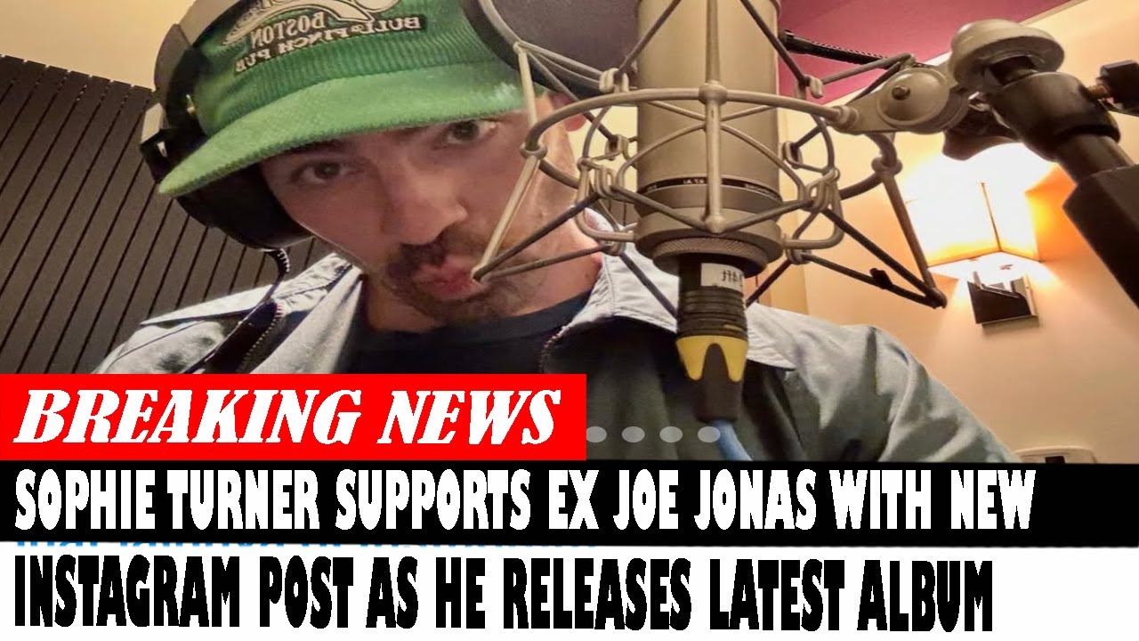 Sophie Turner Supports Ex Joe Jonas With New Instagram Post As He