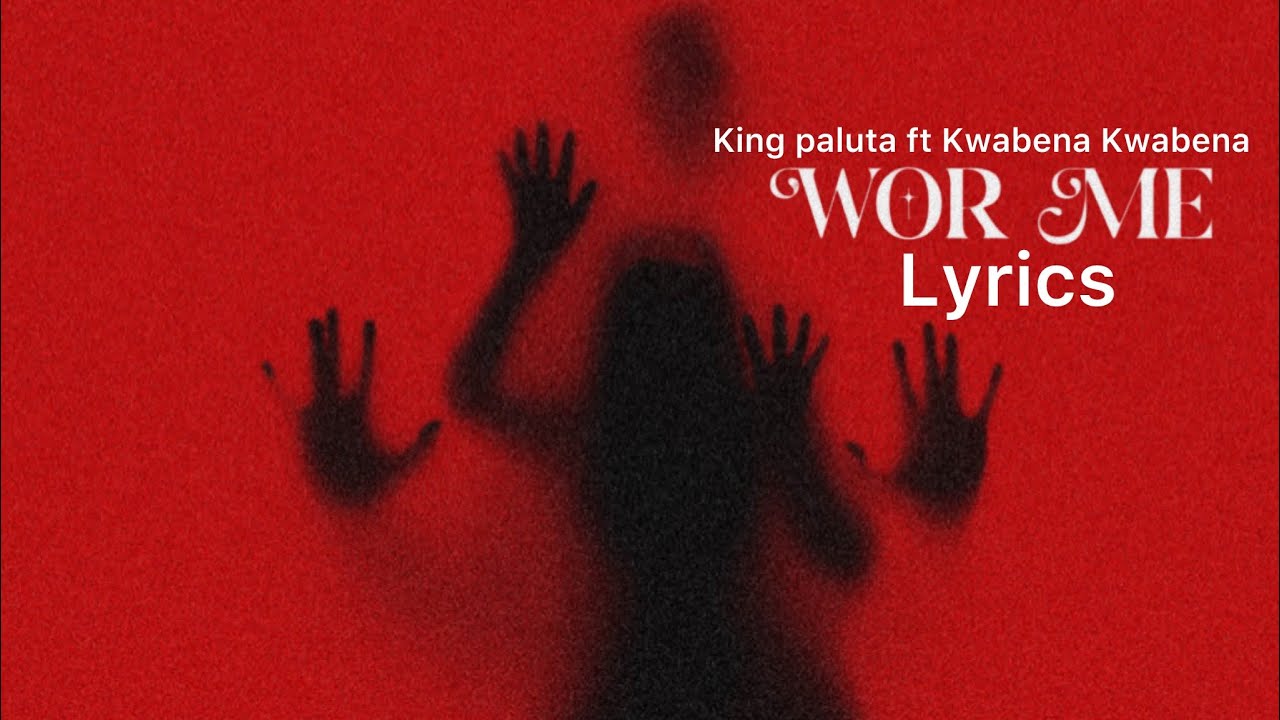 King_Paluta_-_Wor_Me_ft__Kwabena_Kwabena__Lyrics video