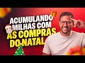 ACUMULANDO MILHAS COM AS COMPRAS DE NATAL! OLHA A OPORTUNIDADE QUE O LUCIANO APROVEITOU!
