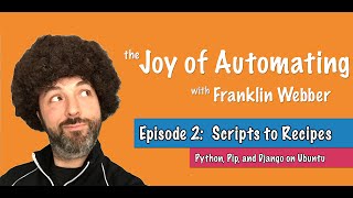 The Joy of Automating - (2) From Scripts to Recipes - Python, Pip and Django